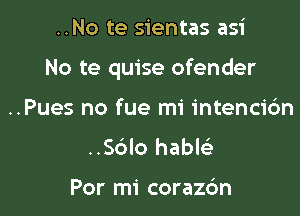 ..No te sientas asi

No te quise ofender

..Pues no fue mi intencic'm
..Sc3lo habltit

Por mi corazdn