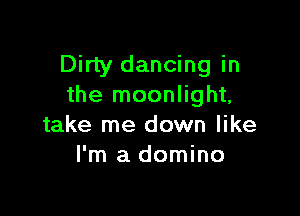 Dirty dancing in
the moonlight,

take me down like
I'm a domino