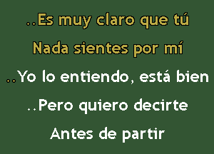 ..Es muy claro que tL'I
Nada sientes por mi
..Yo lo entiendo, esta bien
..Pero quiero decirte

Antes de partir