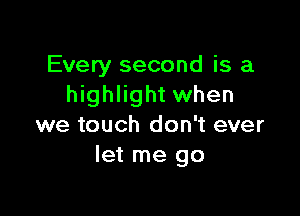 Every second is a
highlight when

we touch don't ever
let me go