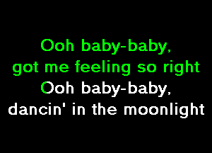 Ooh baby-baby,
got me feeling so right
Ooh baby-baby,
dancin' in the moonlight
