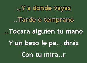 ..Y a donde vayas
..Tarde o temprano

..Tocar6 alguien tu mano

Y un beso le pe...dire'is

Con tu mira..r