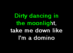 Dirty dancing in
the moonlight,

take me down like
I'm a domino