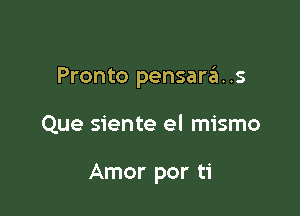 Pronto pensarzEI..s

Que siente el mismo

Amor por ti