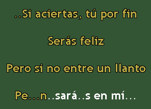 ..S1' aciertas, tu por fin

Seras feliz

Pero si no entre un llanto

Pe...n..sara..s en mi...