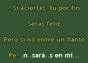 ..S1' aciertas, tu por fin

Seras feliz

Pero si no entre un llanto

Pe...n..sara..s en mi...