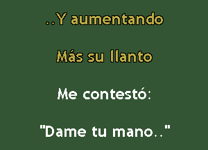 ..Y aumentando
M.?IS su llanto

Me contestbt

Dame tu mano..