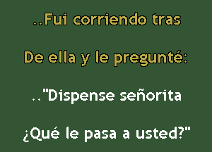 ..Fui corriendo tras

De ella y le pregunte'ai

..Dispense seriorita

gQucii le pasa a usted?