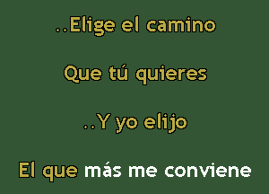 ..Elige el camino

Que tu quieres

..Y yo elijo

El que mas me conviene