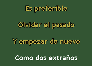 Es preferible

Olvidar el pasado

Y empezar de nuevo

Como dos extrarios