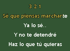 3 2 1
Se) que piensas marcharte
Ya lo se'..

Y no te detendw

Haz lo que tL'I quieras