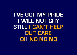I'VE GOT MY PRIDE
I WILL NOT CRY
STILL I CAN'T HELP
BUT CARE
OH N0 NO NO

g