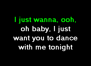 I just wanna, ooh,
oh baby, I just

want you to dance
with me tonight