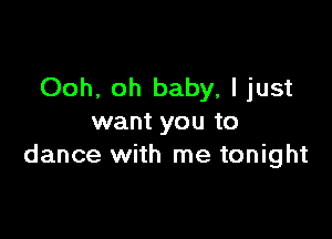 Ooh, oh baby, I just

want you to
dance with me tonight