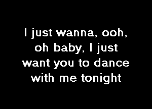 I just wanna, ooh,
oh baby, I just

want you to dance
with me tonight