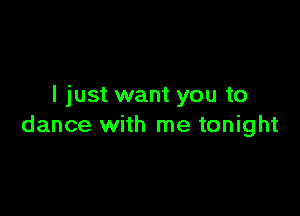 I just want you to

dance with me tonight