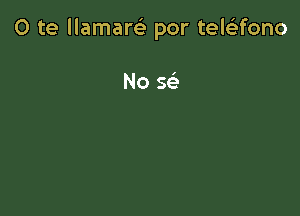 0 te llamarGE por teleltfono

No Q