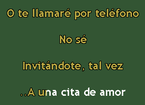 0 te llamarGE por teleltfono

No Q
Invittamdote, tal vez

..A una cita de amor