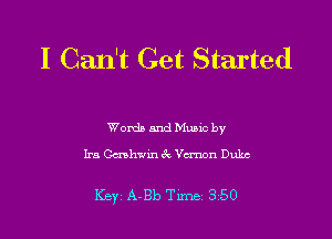 I Can't Get Started

Words and Mums by

Ira thwin 67v Varnon Duke

Key A-Bb Tune 350