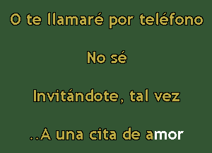 0 te llamarGE por teleltfono

No Q
Invittamdote, tal vez

..A una cita de amor