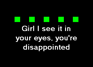 El III E El El
Girllseeitin

your eyes, you're
disappointed