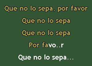 Que no lo sepa, por favor

Que no lo sepa
Que no lo sepa
Por favo..r

Que no lo sepa...