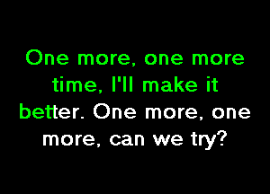 One more, one more
time. I'll make it

better. One more, one
more, can we try?