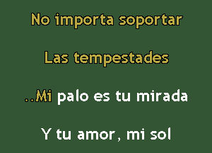 No importa soportar

Las tempestades

..Mi palo es tu mirada

Y tu amor, mi sol