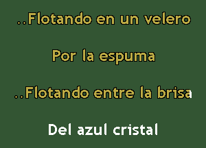 ..Flotando en un velero

Por la espuma

..Flotando entre la brisa

Del azul cristal