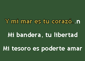 Y mi mar es tu corazc')..n
Mi bandera, tu libertad

Mi tesoro es poderte amar