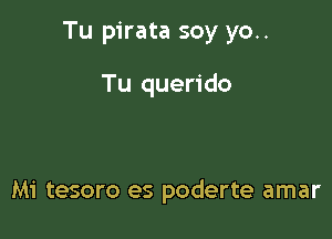 Tu pirata soy yo..

Tu querido

Mi tesoro es poderte amar