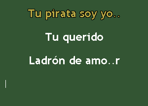 Tu pirata soy yo..

Tu querido

Ladrdn de amo..r