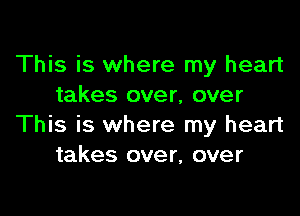 This is where my heart
takes over, over

This is where my heart
takes over, over