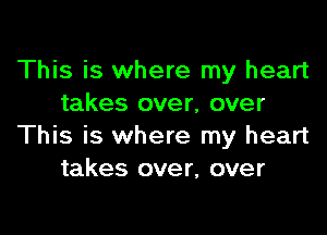 This is where my heart
takes over, over

This is where my heart
takes over, over