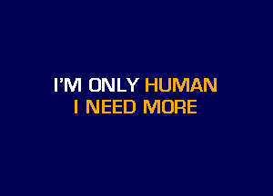 PM ONLY HUMAN

I NEED MORE