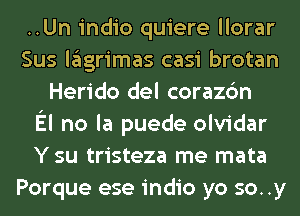 ..Un indio quiere llorar
Sus lglgrimas casi brotan
Herido del corazc'm
El no la puede olvidar
Y su tristeza me mata
Porque ese indio yo soy