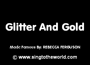 GlIiWer And GQlld

Made Famous 83c REBECCA FERGUSON

(z) www.singtotheworld.com