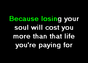 Because losing your
soul will cost you

more than that life
you're paying for