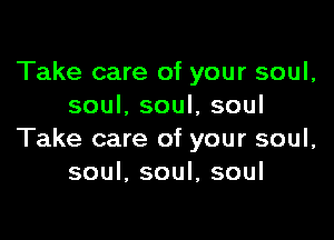 Take care of your soul,
soul. soul, soul

Take care of your soul,
soul, soul, soul