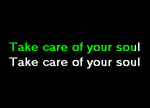 Take care of your soul

Take care of your soul