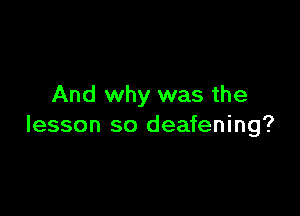 And why was the

lesson so deafening?