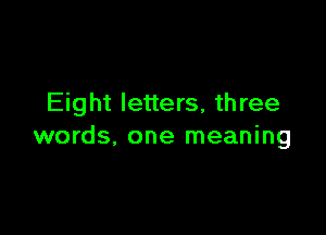 Eight letters, three

words, one meaning