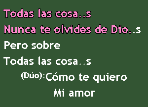 Todas las cosa. .s

Nunca te olvides de Dio..s
Pero sobre

Todas las cosa..s
(Da0)IC6mo te quiero
Mi amor