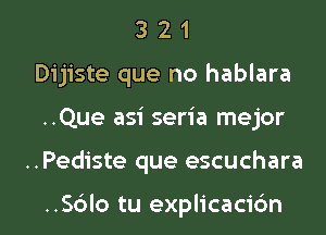 3 2 1
Dijiste que no hablara

..Que asi seria mejor

..Pediste que escuchara

..S6lo tu explicaci6n l