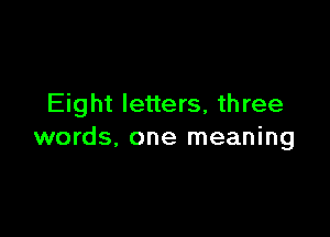 Eight letters, three

words, one meaning