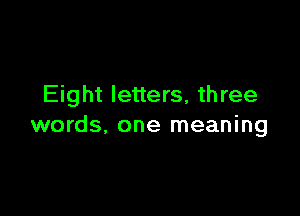 Eight letters, three

words, one meaning