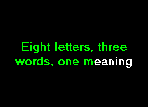 Eight letters, three

words, one meaning