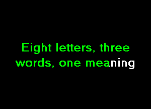 Eight letters, three

words, one meaning