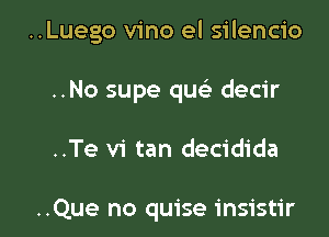 ..Luego vino el silencio

..No supe qu decir

..Te vi tan decidida

..Que no quise insistir