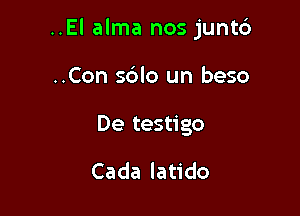 ..El alma nos junt6

..Con s6lo un beso
De testigo

Cada latido